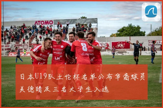 日本U19队土伦杯名单公布华裔球员关德晴及三名大学生入选