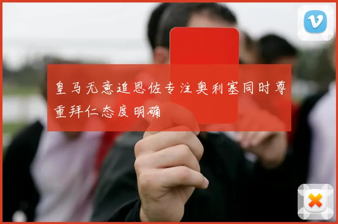 皇马无意追恩佐专注奥利塞同时尊重拜仁态度明确