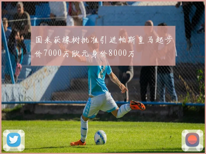 国米获橡树批准引进帕斯皇马起步价7000万欧元身价8000万