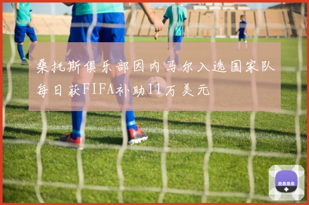 桑托斯俱乐部因内马尔入选国家队每日获FIFA补助11万美元