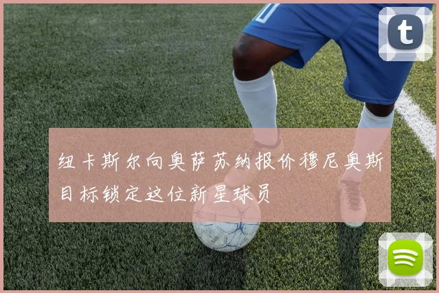纽卡斯尔向奥萨苏纳报价穆尼奥斯目标锁定这位新星球员