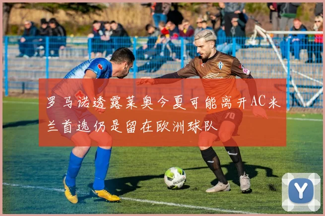罗马诺透露莱奥今夏可能离开AC米兰首选仍是留在欧洲球队