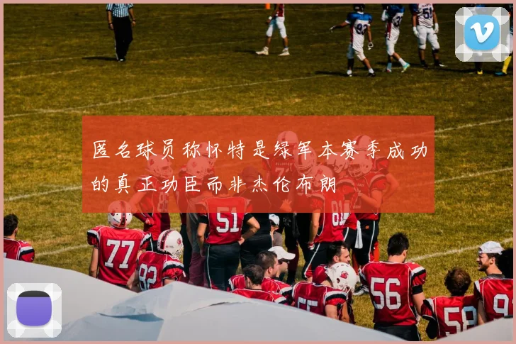 匿名球员称怀特是绿军本赛季成功的真正功臣而非杰伦布朗