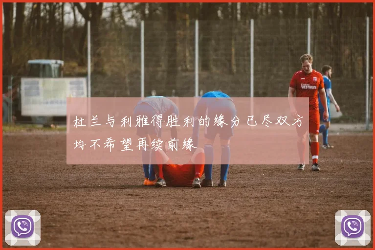 杜兰与利雅得胜利的缘分已尽双方均不希望再续前缘